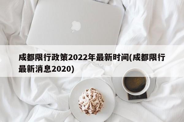 成都限行政策2022年最新时间(成都限行最新消息2020)