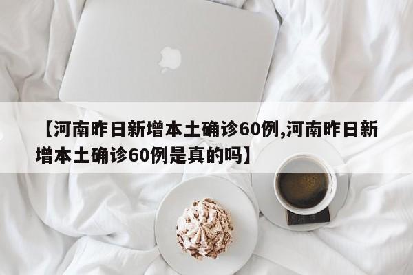 【河南昨日新增本土确诊60例,河南昨日新增本土确诊60例是真的吗】