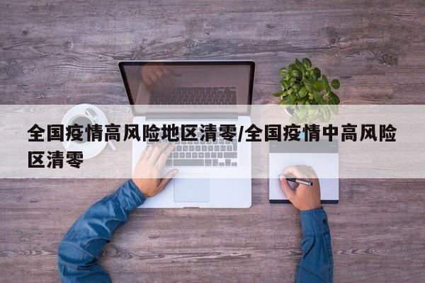 全国疫情高风险地区清零/全国疫情中高风险区清零