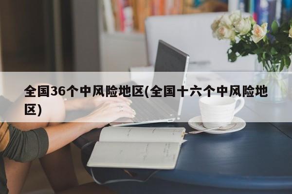 全国36个中风险地区(全国十六个中风险地区)