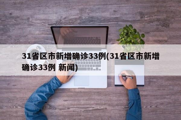 31省区市新增确诊33例(31省区市新增确诊33例 新闻)
