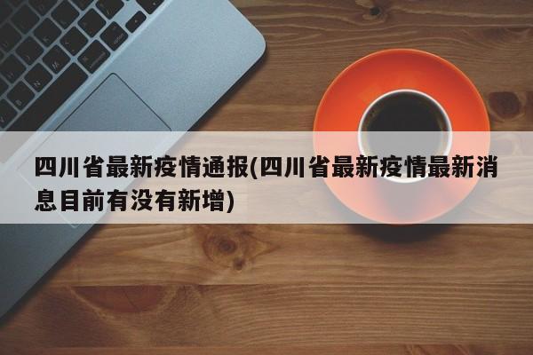 四川省最新疫情通报(四川省最新疫情最新消息目前有没有新增)