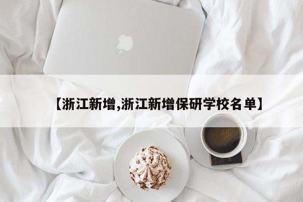 【浙江新增,浙江新增保研学校名单】