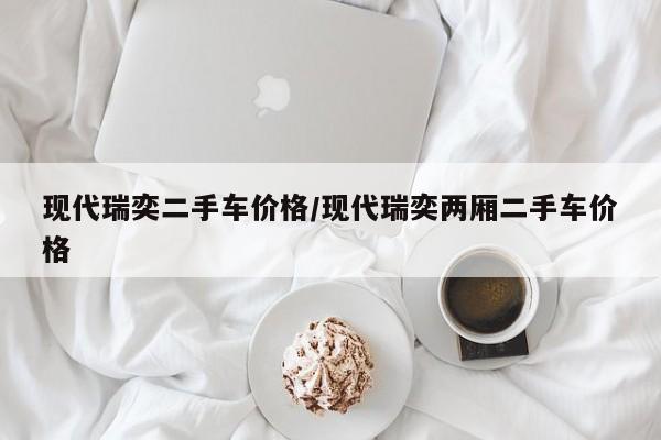 现代瑞奕二手车价格/现代瑞奕两厢二手车价格