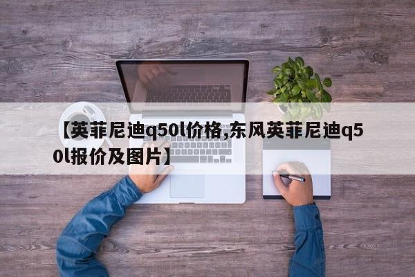 【英菲尼迪q50l价格,东风英菲尼迪q50l报价及图片】