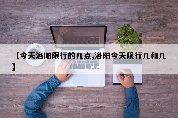 【今天洛阳限行的几点,洛阳今天限行几和几】