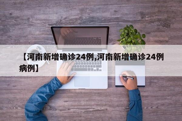 【河南新增确诊24例,河南新增确诊24例病例】