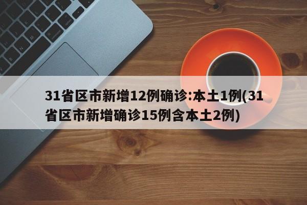 31省区市新增12例确诊:本土1例(31省区市新增确诊15例含本土2例)