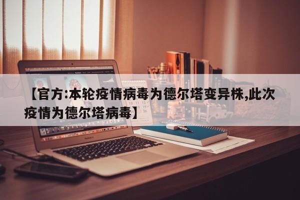 【官方:本轮疫情病毒为德尔塔变异株,此次疫情为德尔塔病毒】
