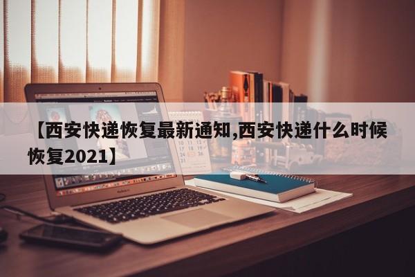 【西安快递恢复最新通知,西安快递什么时候恢复2021】