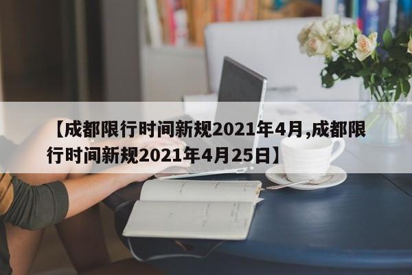【成都限行时间新规2021年4月,成都限行时间新规2021年4月25日】