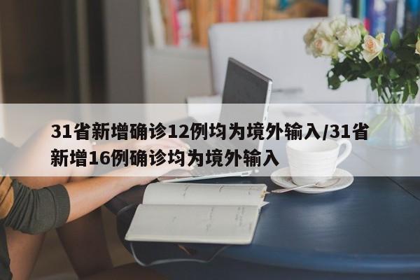 31省新增确诊12例均为境外输入/31省新增16例确诊均为境外输入