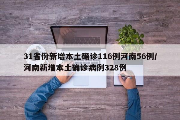 31省份新增本土确诊116例河南56例/河南新增本土确诊病例328例
