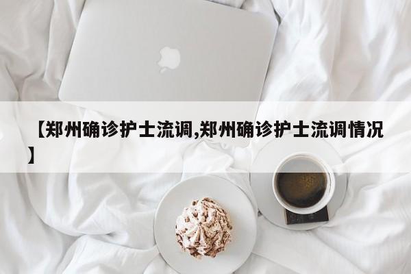 【郑州确诊护士流调,郑州确诊护士流调情况】