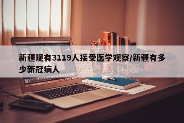 新疆现有3119人接受医学观察/新疆有多少新冠病人