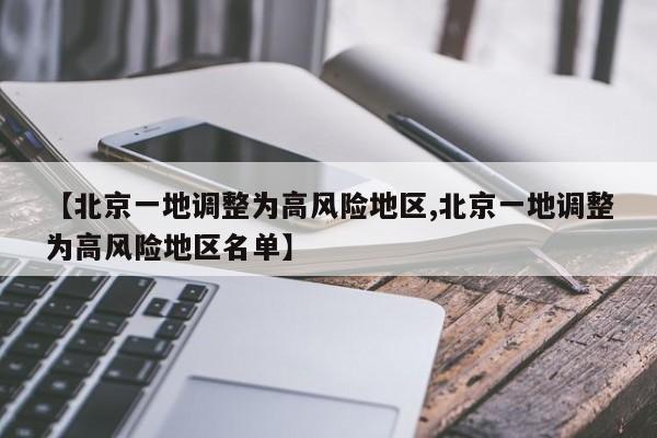【北京一地调整为高风险地区,北京一地调整为高风险地区名单】