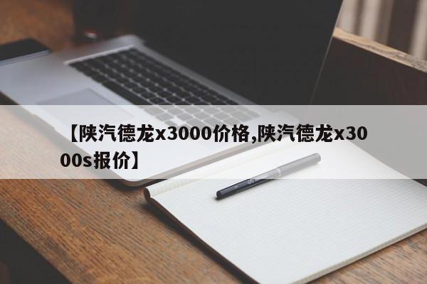【陕汽德龙x3000价格,陕汽德龙x3000s报价】