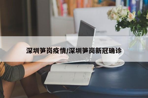 深圳笋岗疫情/深圳笋岗新冠确诊