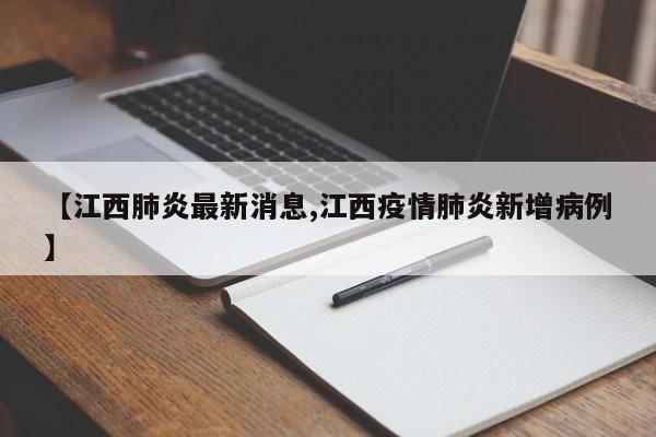 【江西肺炎最新消息,江西疫情肺炎新增病例】