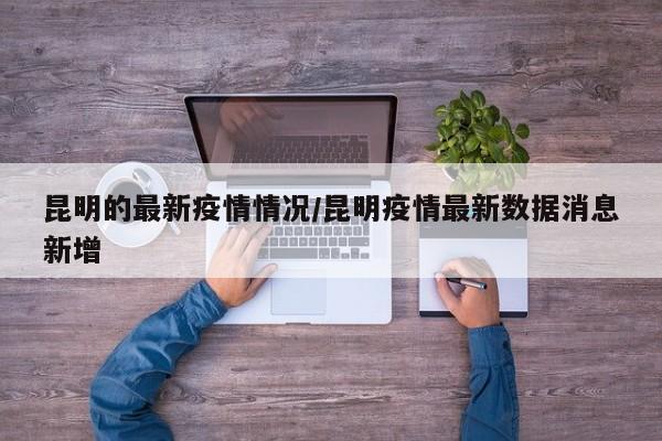 昆明的最新疫情情况/昆明疫情最新数据消息新增