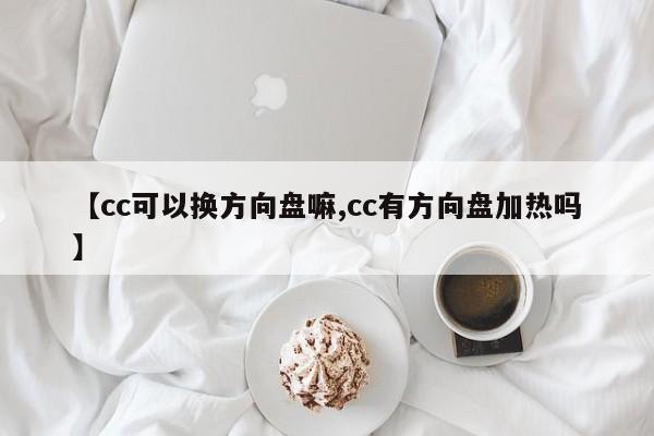 【cc可以换方向盘嘛,cc有方向盘加热吗】