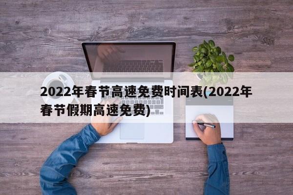 2022年春节高速免费时间表(2022年春节假期高速免费)