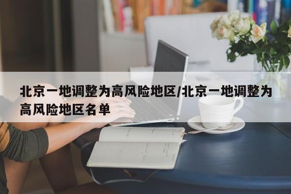 北京一地调整为高风险地区/北京一地调整为高风险地区名单