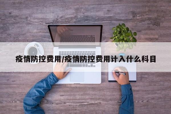 疫情防控费用/疫情防控费用计入什么科目
