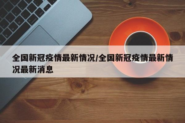 全国新冠疫情最新情况/全国新冠疫情最新情况最新消息