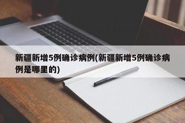新疆新增5例确诊病例(新疆新增5例确诊病例是哪里的)