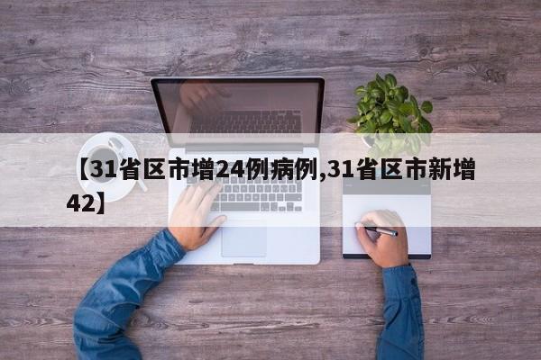 【31省区市增24例病例,31省区市新增42】
