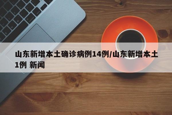 山东新增本土确诊病例14例/山东新增本土1例 新闻