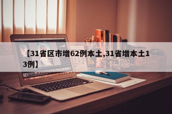 【31省区市增62例本土,31省增本土13例】