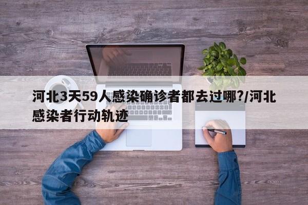 河北3天59人感染确诊者都去过哪?/河北感染者行动轨迹