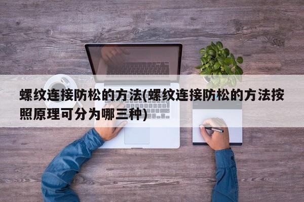 螺纹连接防松的方法(螺纹连接防松的方法按照原理可分为哪三种)