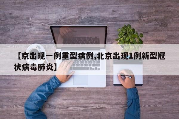 【京出现一例重型病例,北京出现1例新型冠状病毒肺炎】