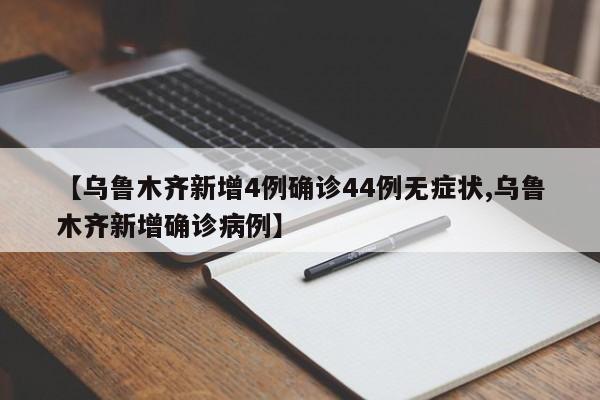 【乌鲁木齐新增4例确诊44例无症状,乌鲁木齐新增确诊病例】