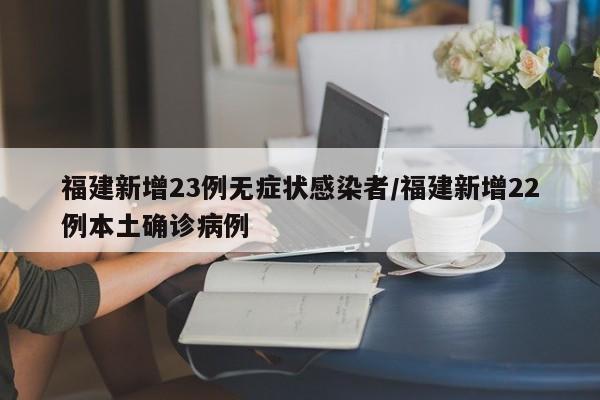 福建新增23例无症状感染者/福建新增22例本土确诊病例