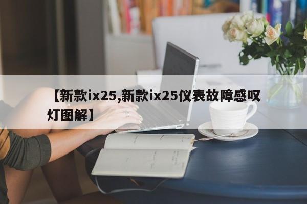 【新款ix25,新款ix25仪表故障感叹灯图解】