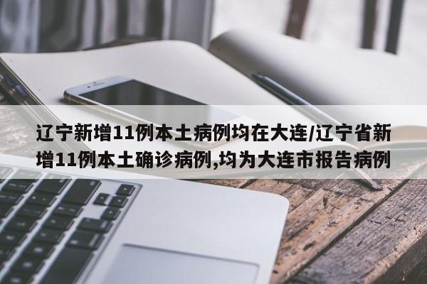 辽宁新增11例本土病例均在大连/辽宁省新增11例本土确诊病例,均为大连市报告病例