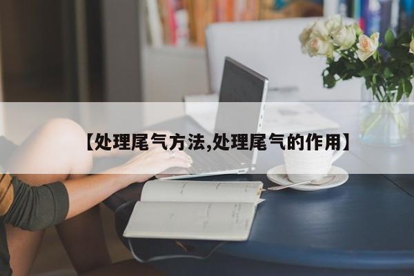 【处理尾气方法,处理尾气的作用】