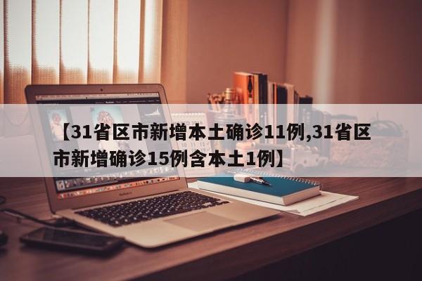【31省区市新增本土确诊11例,31省区市新增确诊15例含本土1例】