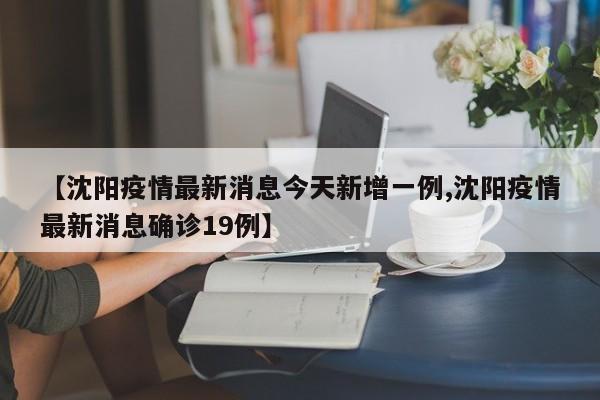 【沈阳疫情最新消息今天新增一例,沈阳疫情最新消息确诊19例】