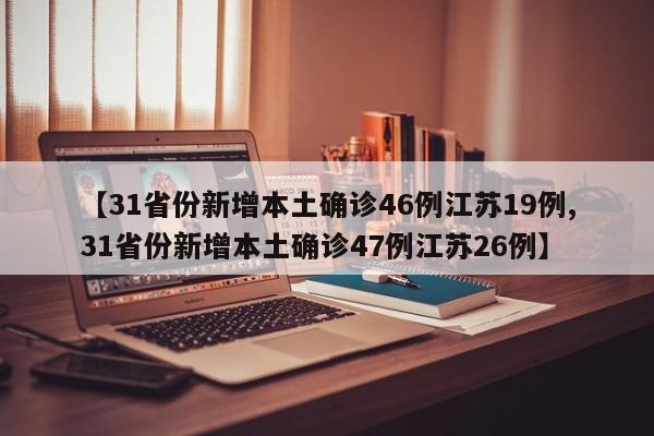 【31省份新增本土确诊46例江苏19例,31省份新增本土确诊47例江苏26例】