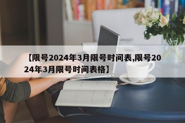 【限号2024年3月限号时间表,限号2024年3月限号时间表格】