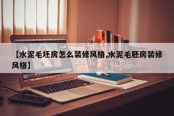 【水泥毛坯房怎么装修风格,水泥毛胚房装修风格】