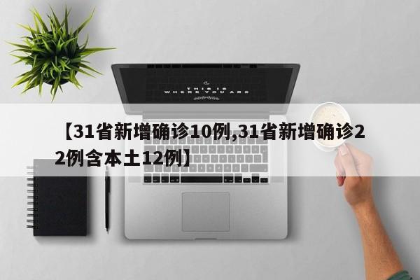 【31省新增确诊10例,31省新增确诊22例含本土12例】