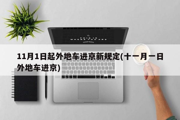 11月1日起外地车进京新规定(十一月一日外地车进京)