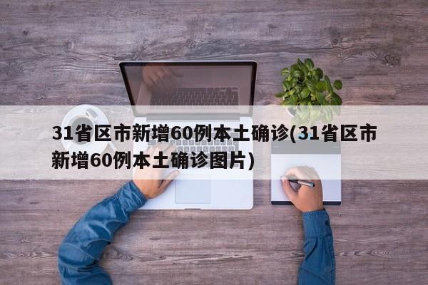 31省区市新增60例本土确诊(31省区市新增60例本土确诊图片)