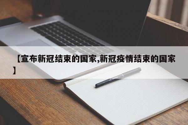 【宣布新冠结束的国家,新冠疫情结束的国家】